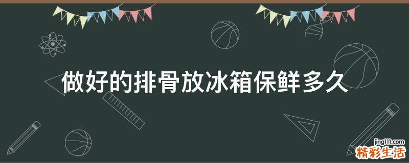 做好的排骨放冰箱保鲜多久