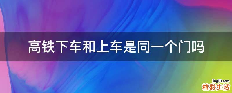 高铁下车和上车是同一个门吗