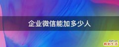 企业微信能加多少人