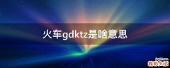 火车gdktz是啥意思