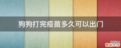 狗狗打完疫苗多久可以出门
