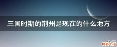 三国时期的荆州是现在的什么地方