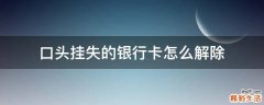 口头挂失的银行卡怎么解除