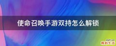 使命召唤手游双持怎么解锁