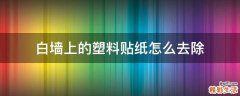 白墙上的塑料贴纸怎么去除
