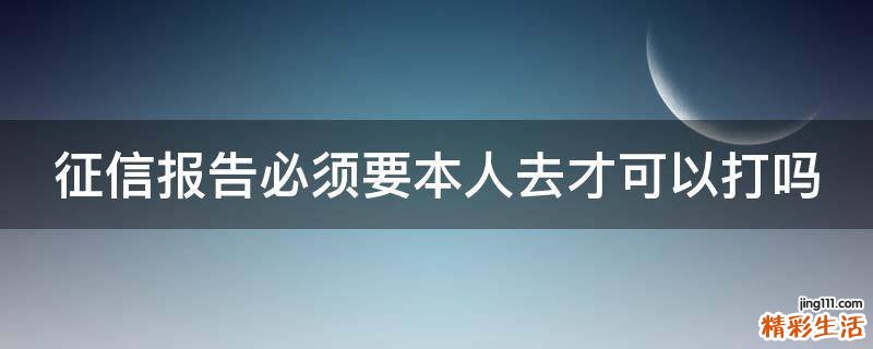 征信报告必须要本人去才可以打吗