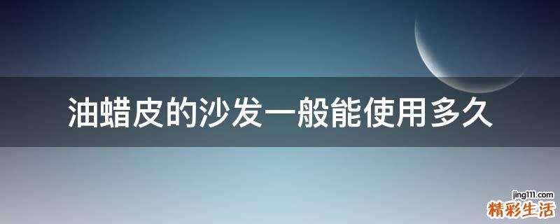 油蜡皮的沙发一般能使用多久