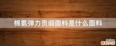 棉氨弹力贡缎面料是什么面料