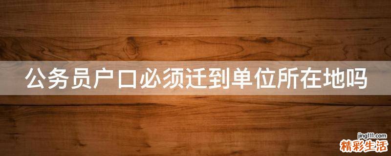 公务员户口必须迁到单位所在地吗