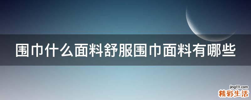 围巾什么面料舒服围巾面料有哪些