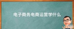 电子商务电商运营学什么