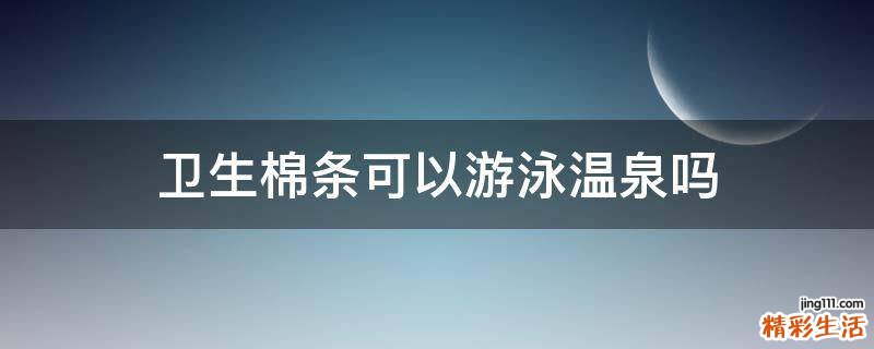 卫生棉条可以游泳温泉吗