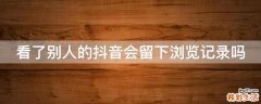 看了别人的抖音会留下浏览记录吗