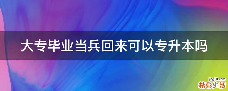 大专毕业当兵回来可以专升本吗