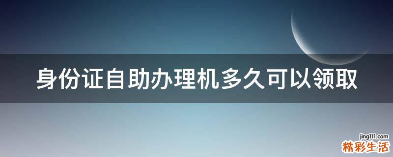 身份证自助办理机多久可以领取