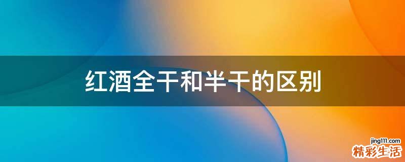 红酒全干和半干的区别