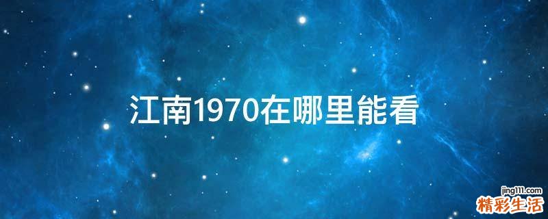 江南1970在哪里能看