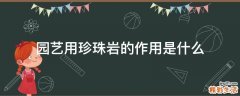 园艺用珍珠岩的作用是什么