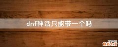 dnf神话只能带一个吗