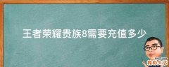 王者荣耀贵族8需要充值多少