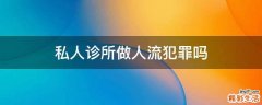 私人诊所做人流犯罪吗