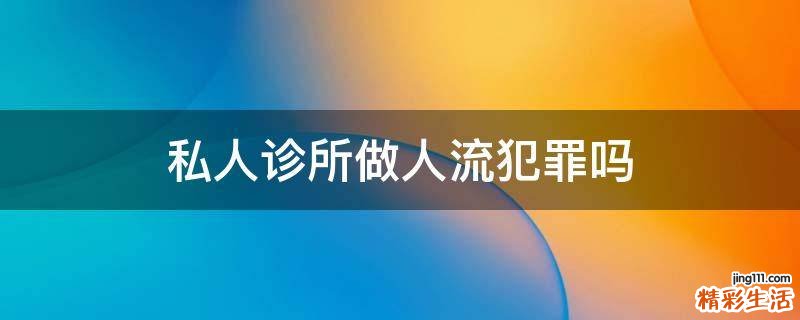私人诊所做人流犯罪吗