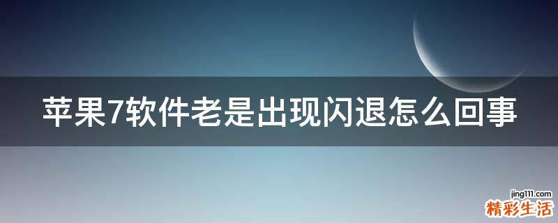 苹果7软件老是出现闪退怎么回事