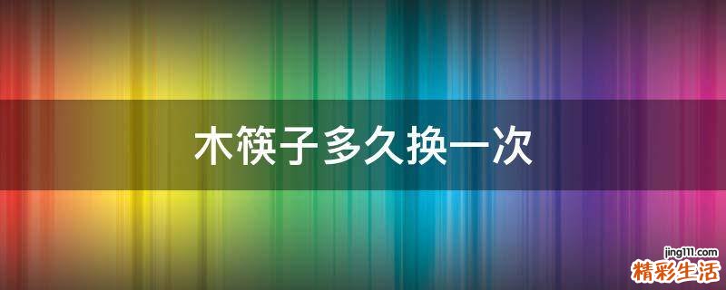 木筷子多久换一次