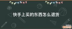 快手上买的东西怎么退货