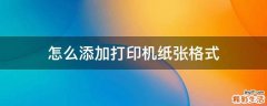 怎么添加打印机纸张格式