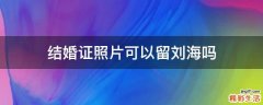 结婚证照片可以留刘海吗