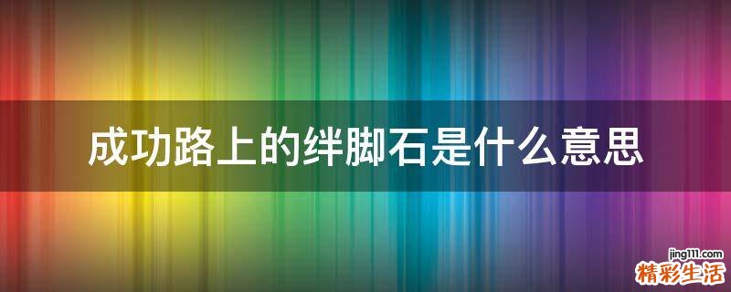 成功路上的绊脚石是什么意思