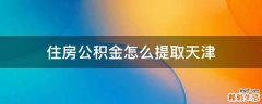 住房公积金怎么提取天津