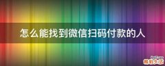 怎么能找到微信扫码付款的人