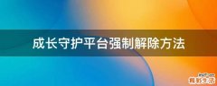 成长守护平台强制解除方法
