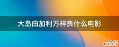 大岛由加利万梓良什么电影