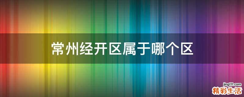 常州经开区属于哪个区