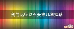 剑与远征t2石头第几章掉落