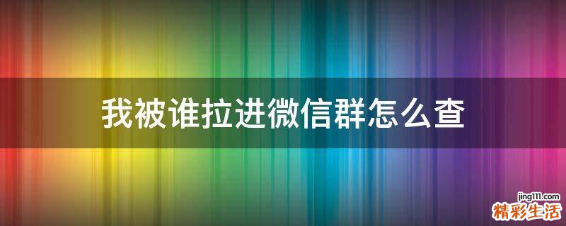 我被谁拉进微信群怎么查