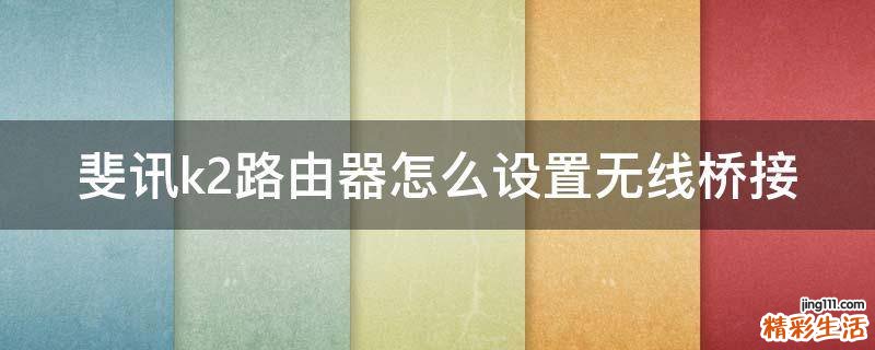 斐讯k2路由器怎么设置无线桥接