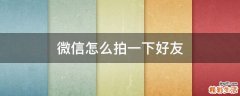 微信怎么拍一下好友