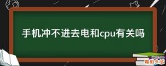 手机冲不进去电和cpu有关吗