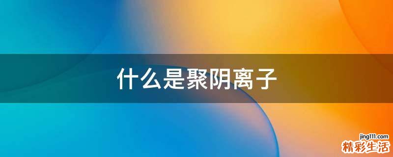 什么是聚阴离子