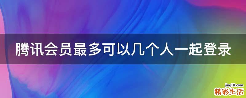 腾讯会员最多可以几个人一起登录