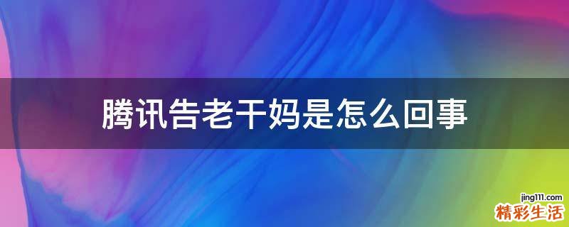 腾讯告老干妈是怎么回事