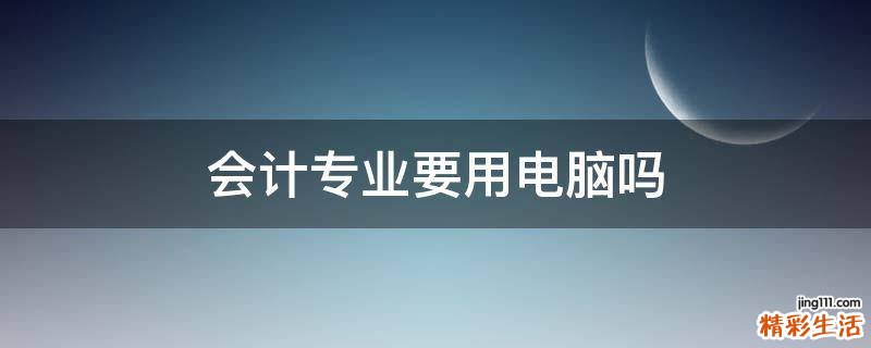 会计专业要用电脑吗