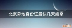 北京异地身份证最快几天能拿