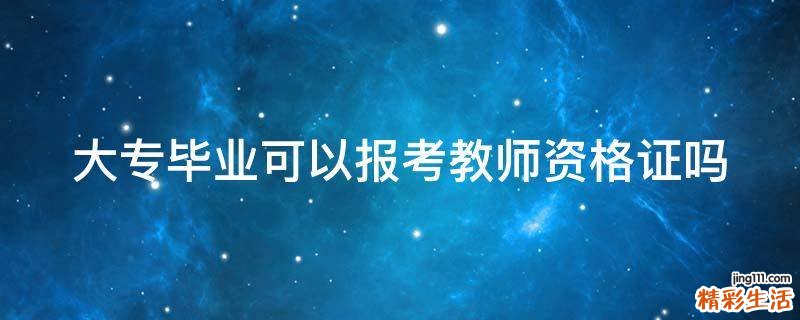 大专毕业可以报考教师资格证吗
