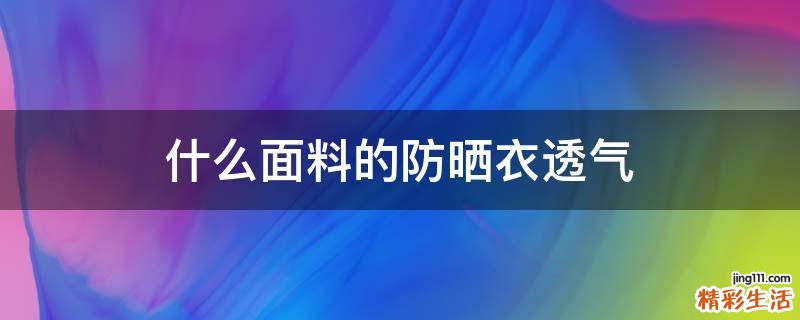 什么面料的防晒衣透气
