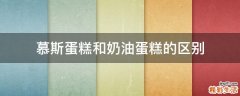慕斯蛋糕和奶油蛋糕的区别